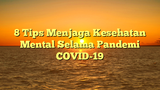 8 Tips Menjaga Kesehatan Mental Selama Pandemi COVID-19