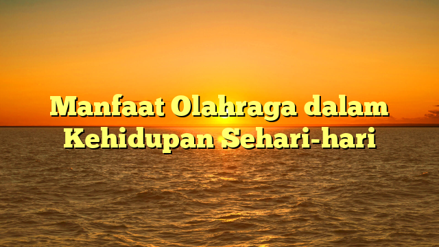 Manfaat Olahraga dalam Kehidupan Sehari-hari