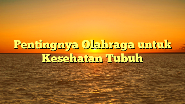 Pentingnya Olahraga untuk Kesehatan Tubuh