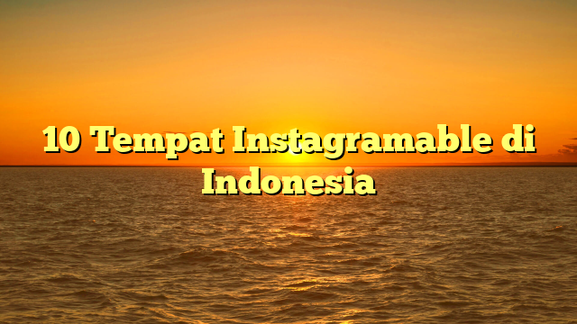10 Tempat Instagramable di Indonesia