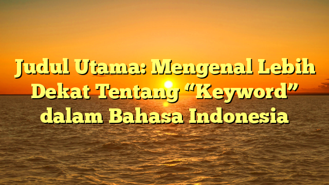 Judul Utama: Mengenal Lebih Dekat Tentang “Keyword” dalam Bahasa Indonesia