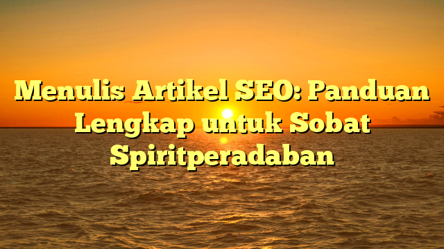 Menulis Artikel SEO: Panduan Lengkap untuk Sobat Spiritperadaban