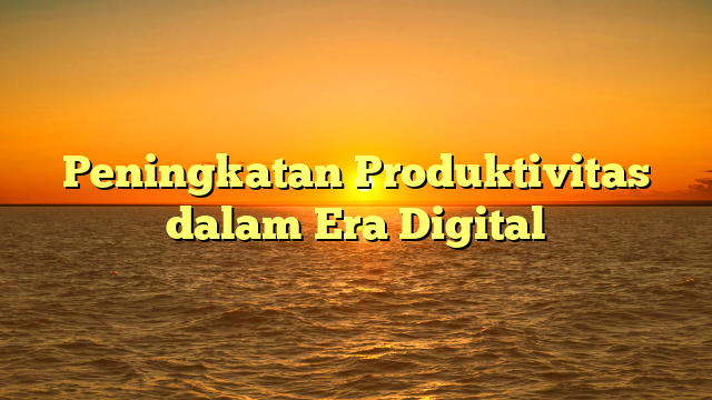 Peningkatan Produktivitas dalam Era Digital
